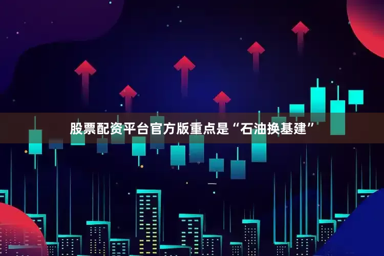 股票配资平台官方版重点是“石油换基建”