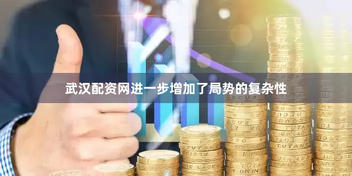 武汉配资网进一步增加了局势的复杂性