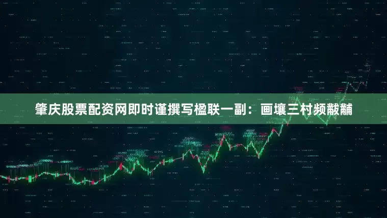 肇庆股票配资网即时谨撰写楹联一副：画壤三村频黻黼