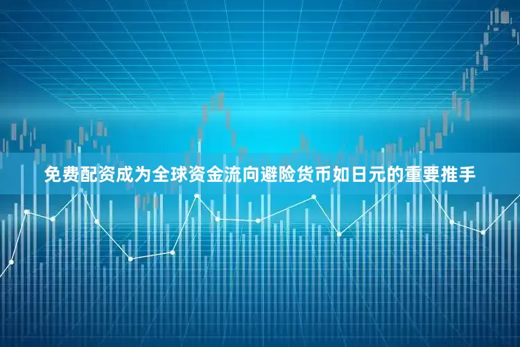 免费配资成为全球资金流向避险货币如日元的重要推手