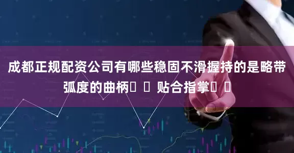 成都正规配资公司有哪些稳固不滑握持的是略带弧度的曲柄​​贴合指掌​​