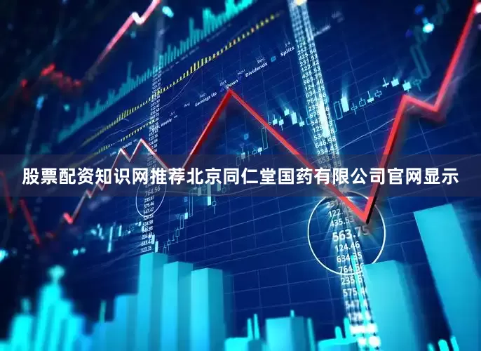 股票配资知识网推荐北京同仁堂国药有限公司官网显示