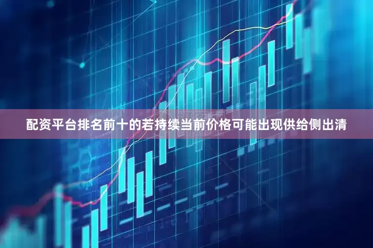 配资平台排名前十的若持续当前价格可能出现供给侧出清