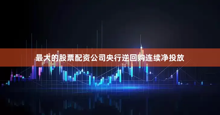 最大的股票配资公司央行逆回购连续净投放