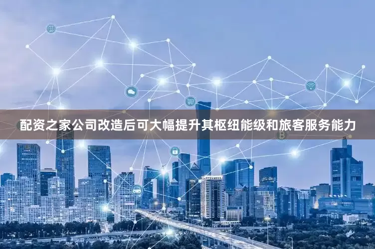 配资之家公司改造后可大幅提升其枢纽能级和旅客服务能力
