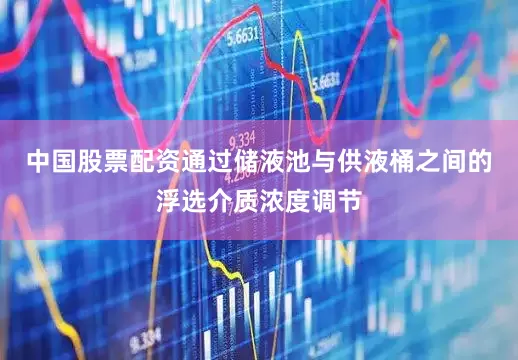 中国股票配资通过储液池与供液桶之间的浮选介质浓度调节