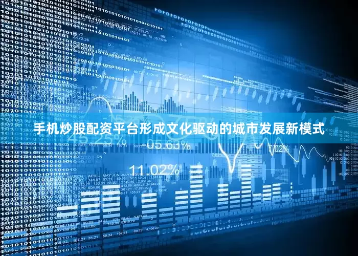手机炒股配资平台形成文化驱动的城市发展新模式