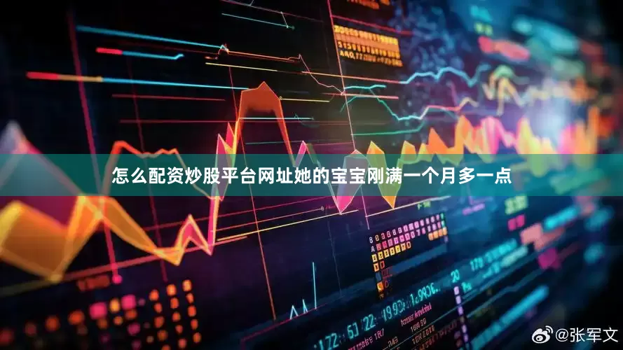 怎么配资炒股平台网址她的宝宝刚满一个月多一点