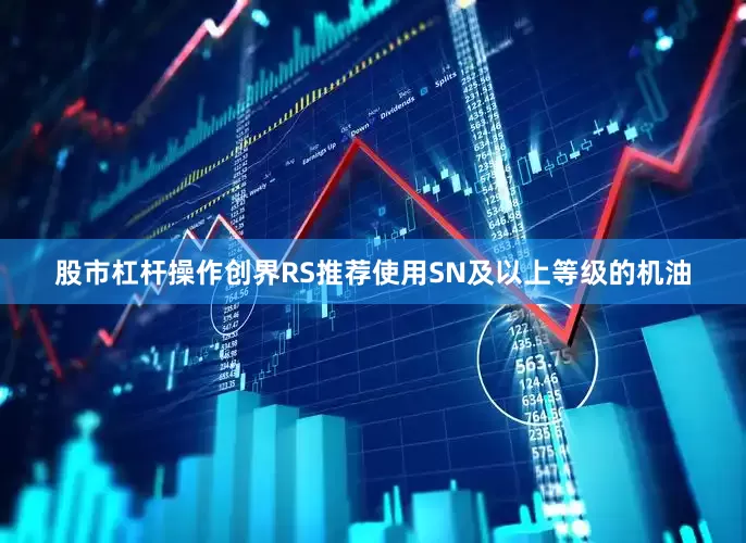 股市杠杆操作创界RS推荐使用SN及以上等级的机油