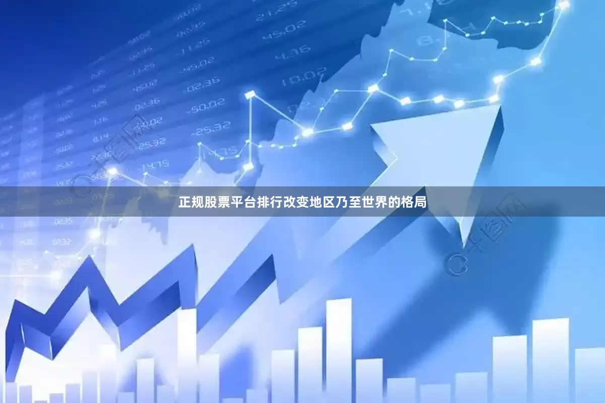正规股票平台排行改变地区乃至世界的格局