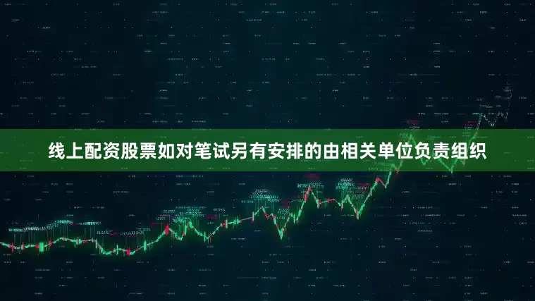 线上配资股票如对笔试另有安排的由相关单位负责组织