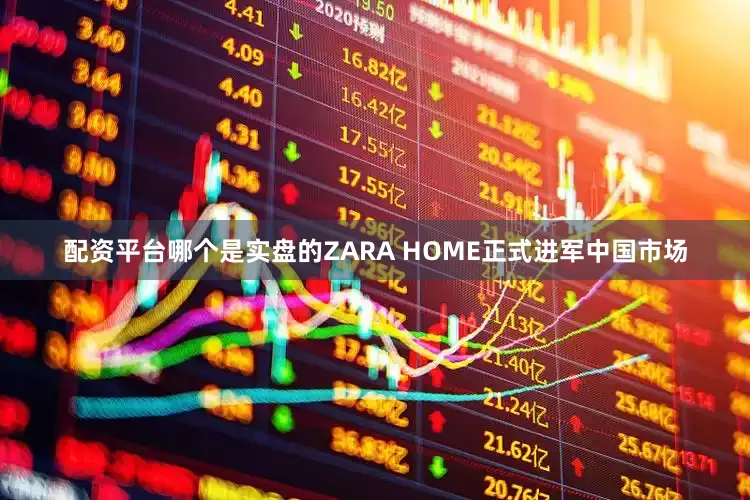 配资平台哪个是实盘的ZARA HOME正式进军中国市场