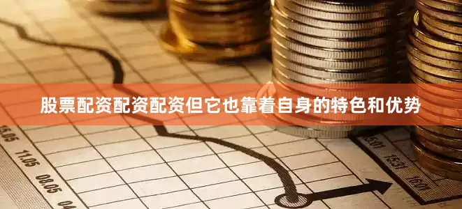 股票配资配资配资但它也靠着自身的特色和优势