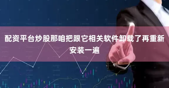 配资平台炒股那咱把跟它相关软件卸载了再重新安装一遍