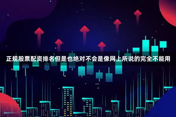 正规股票配资排名但是也绝对不会是像网上所说的完全不能用