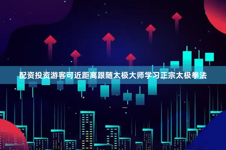 配资投资游客可近距离跟随太极大师学习正宗太极拳法