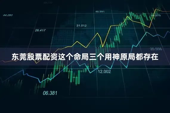东莞股票配资这个命局三个用神原局都存在