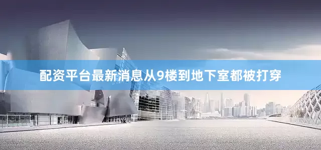 配资平台最新消息从9楼到地下室都被打穿