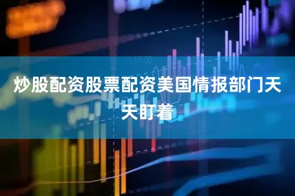 炒股配资股票配资美国情报部门天天盯着