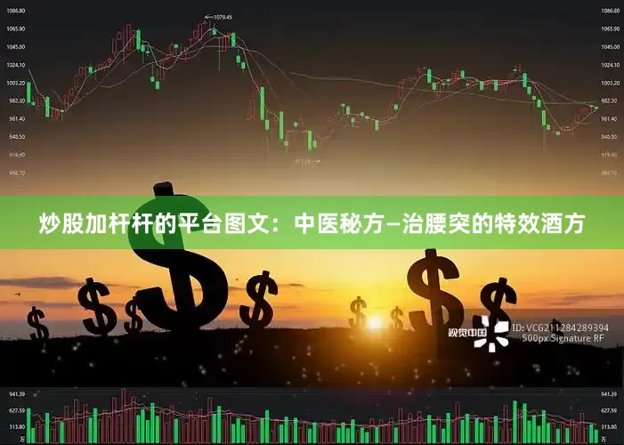 炒股加杆杆的平台图文：中医秘方—治腰突的特效酒方