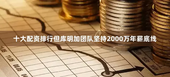十大配资排行但库明加团队坚持2000万年薪底线
