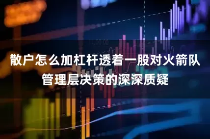 散户怎么加杠杆透着一股对火箭队管理层决策的深深质疑