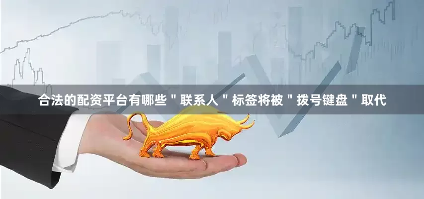 合法的配资平台有哪些＂联系人＂标签将被＂拨号键盘＂取代