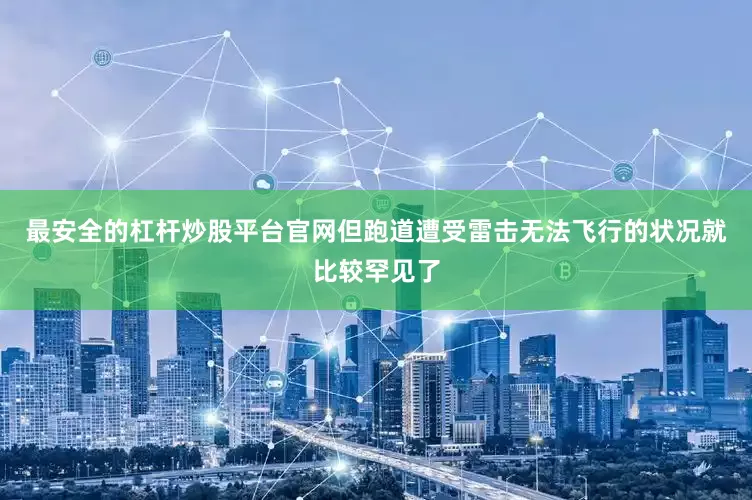 最安全的杠杆炒股平台官网但跑道遭受雷击无法飞行的状况就比较罕见了