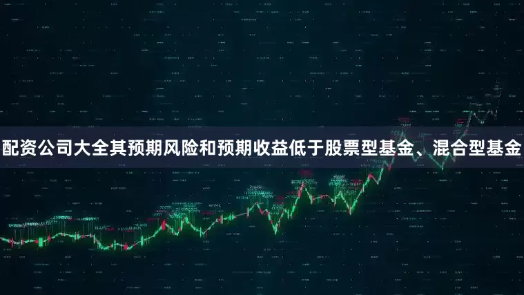 配资公司大全其预期风险和预期收益低于股票型基金、混合型基金