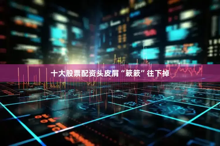 十大股票配资头皮屑“簌簌”往下掉