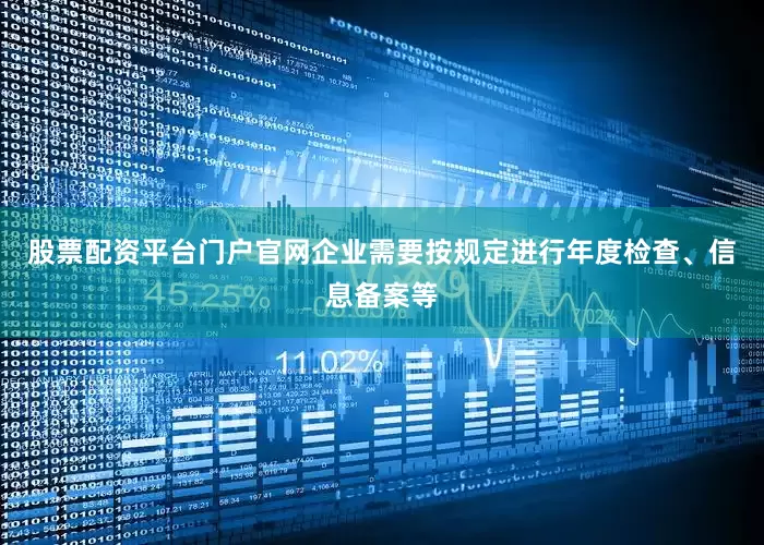 股票配资平台门户官网企业需要按规定进行年度检查、信息备案等