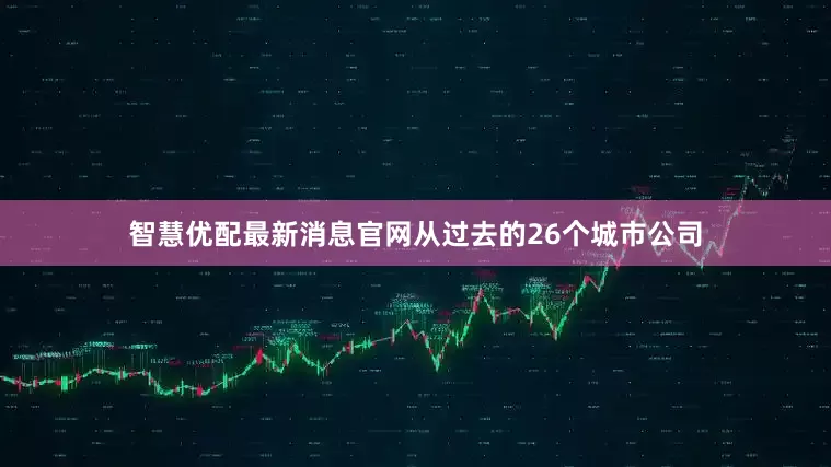 智慧优配最新消息官网从过去的26个城市公司