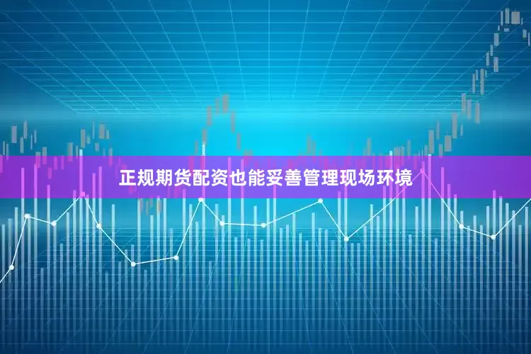正规期货配资也能妥善管理现场环境