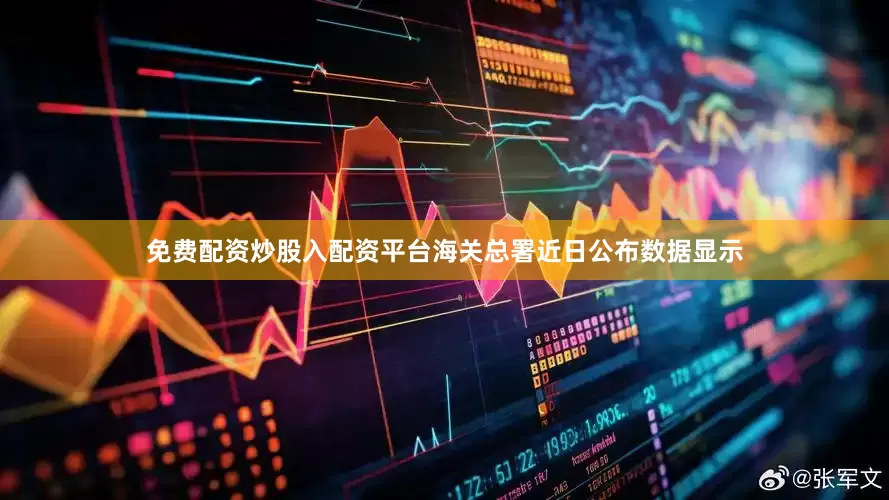 免费配资炒股入配资平台海关总署近日公布数据显示