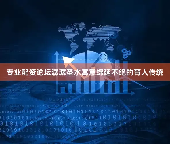专业配资论坛潺潺圣水寓意绵延不绝的育人传统
