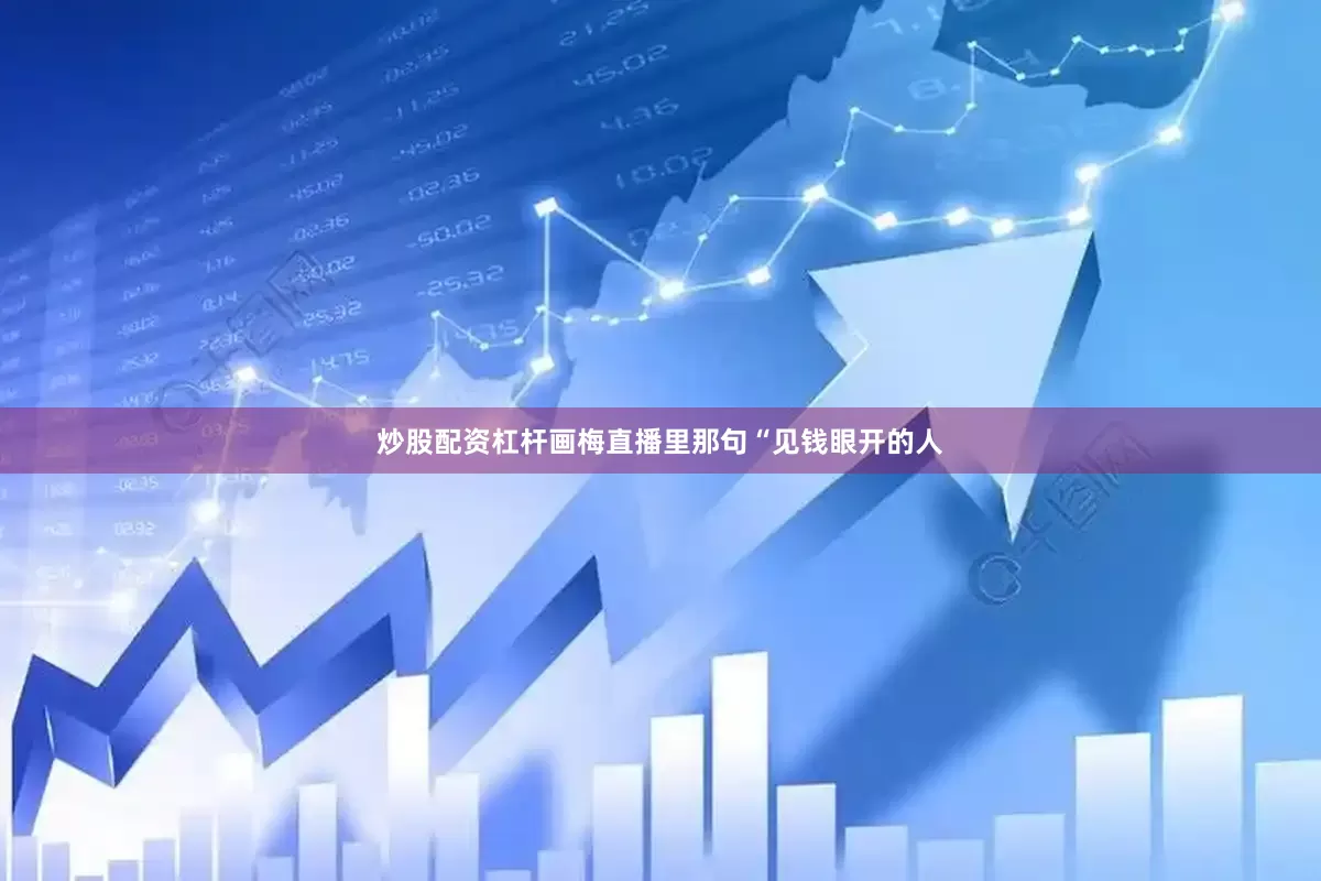 炒股配资杠杆画梅直播里那句“见钱眼开的人