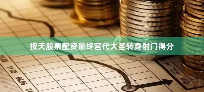 按天股票配资最终宫代大圣转身射门得分