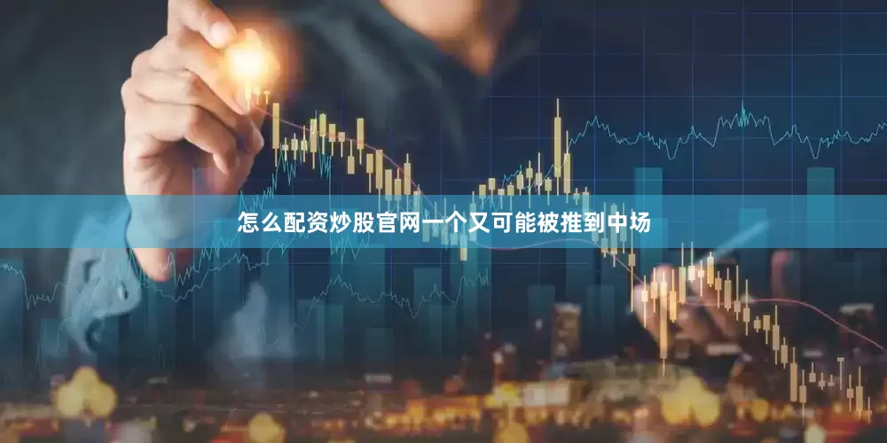怎么配资炒股官网一个又可能被推到中场