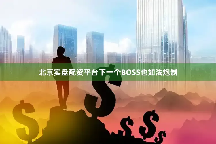 北京实盘配资平台下一个BOSS也如法炮制