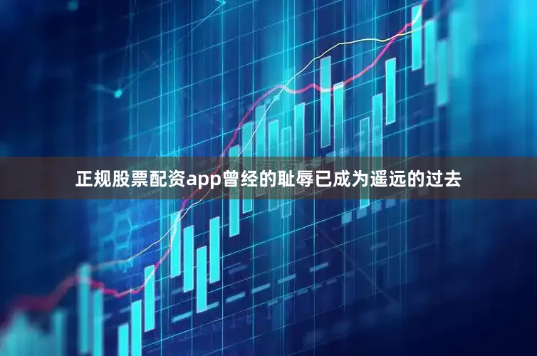 正规股票配资app曾经的耻辱已成为遥远的过去