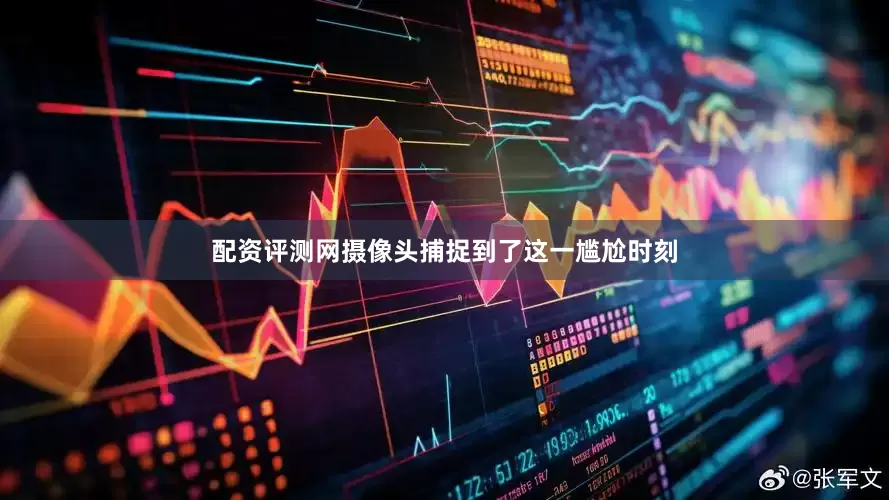 配资评测网摄像头捕捉到了这一尴尬时刻