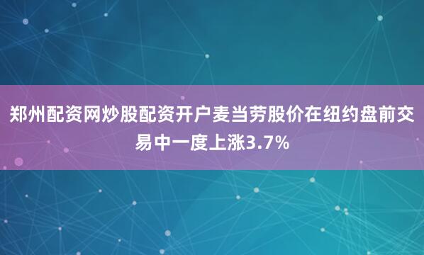 郑州配资网炒股配资开户　　麦当劳股价在纽约盘前交易中一度上涨3.7%