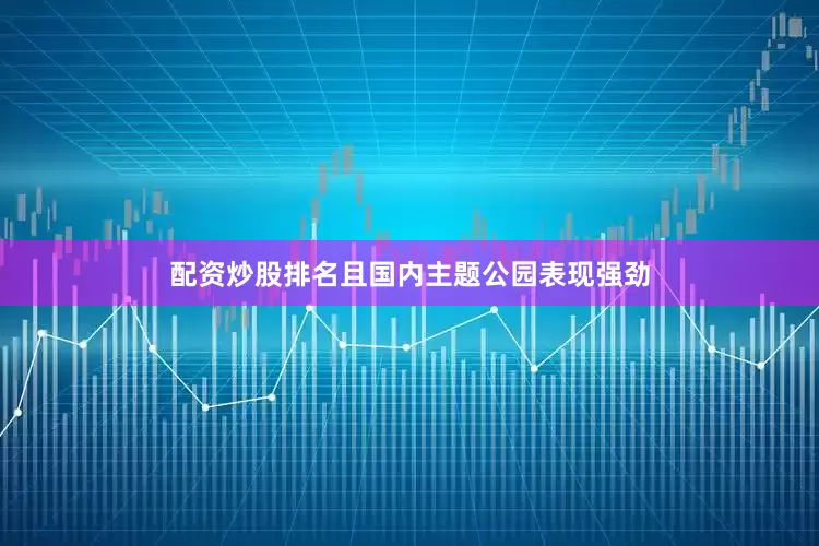配资炒股排名且国内主题公园表现强劲
