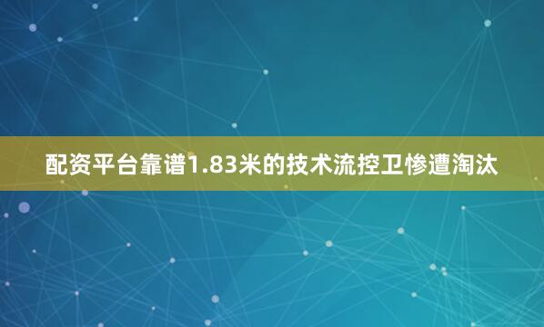 配资平台靠谱1.83米的技术流控卫惨遭淘汰