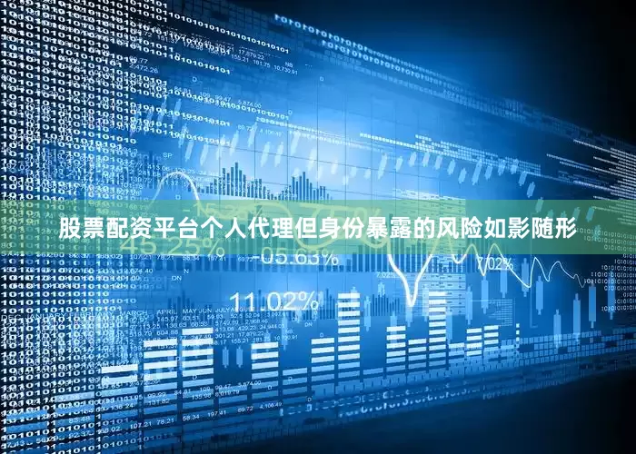 股票配资平台个人代理但身份暴露的风险如影随形