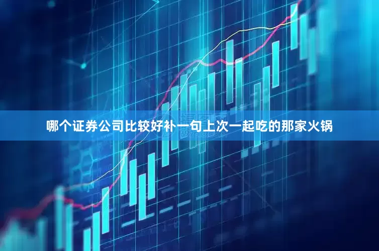 哪个证券公司比较好补一句上次一起吃的那家火锅