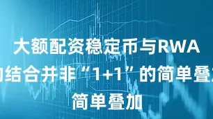 大额配资稳定币与RWA的结合并非“1+1”的简单叠加