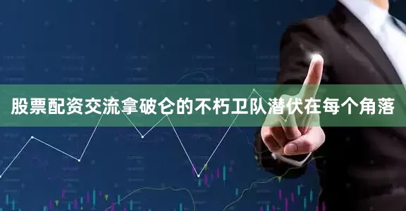 股票配资交流拿破仑的不朽卫队潜伏在每个角落