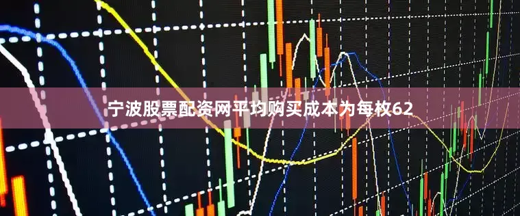 宁波股票配资网平均购买成本为每枚62