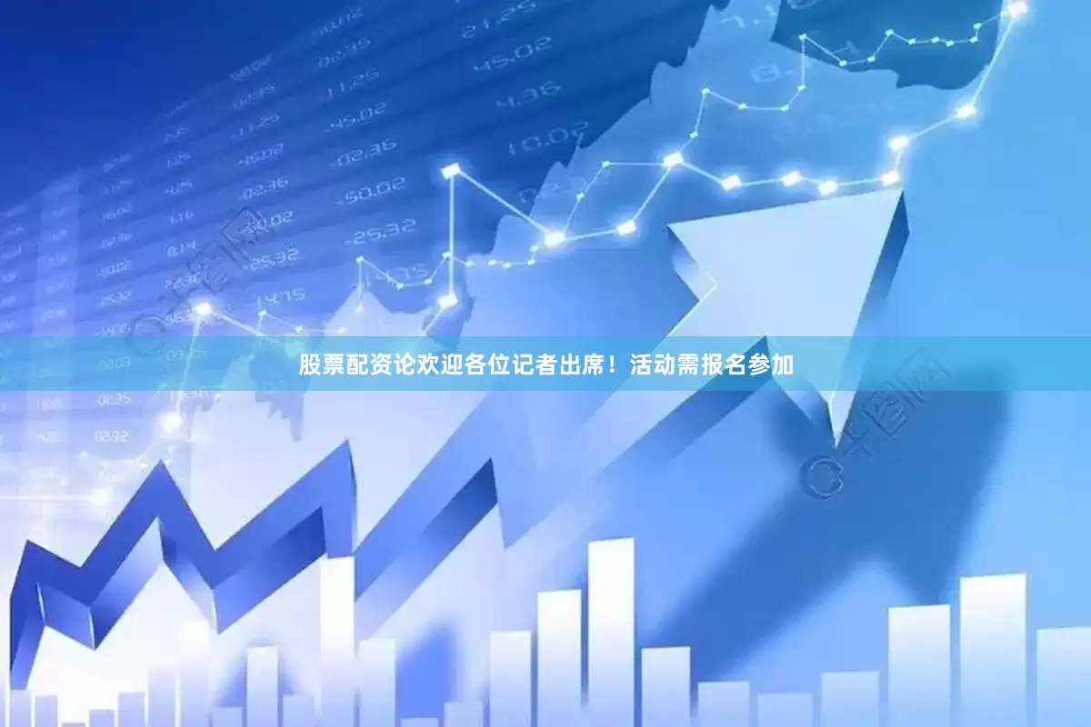 股票配资论　　欢迎各位记者出席！活动需报名参加